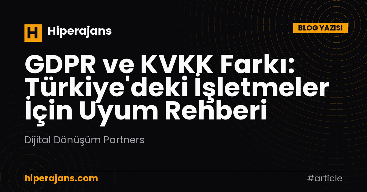 GDPR ve KVKK Farkı: Türkiye'deki İşletmeler İçin Uyum Rehberi